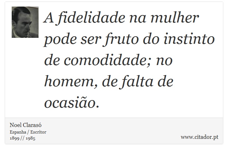 A fidelidade na mulher pode ser fruto do instinto de comodidade; no homem, de falta de ocasião. - Noel Clarasó - Frases
