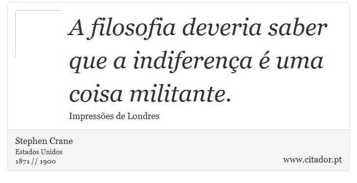A filosofia deveria saber que a indiferença é uma coisa militante. - Stephen Crane - Frases