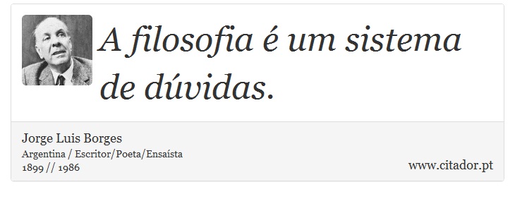A filosofia é um sistema de dúvidas. - Jorge Luis Borges - Frases