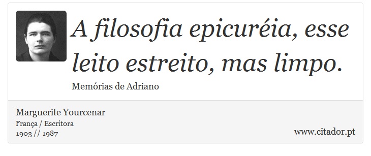 A filosofia epicuréia, esse leito estreito, mas limpo. - Marguerite Yourcenar - Frases