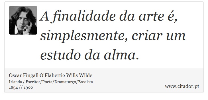 A finalidade da arte é, simplesmente, criar um estudo da alma. - Oscar Fingall O'Flahertie Wills Wilde - Frases