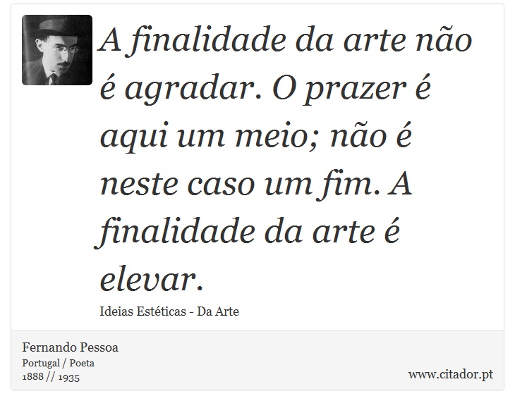 A finalidade da arte não é agradar. O prazer é aqui um meio; não é neste caso um fim. A finalidade da arte é elevar. - Fernando Pessoa - Frases