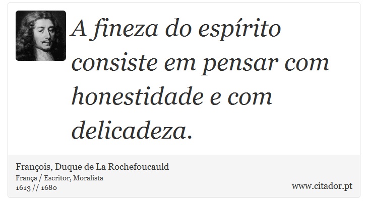 A fineza do espírito consiste em pensar com honestidade e com delicadeza. - François, Duque de La Rochefoucauld - Frases
