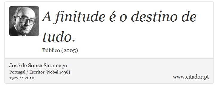 A finitude é o destino de tudo. - José Saramago - Frases