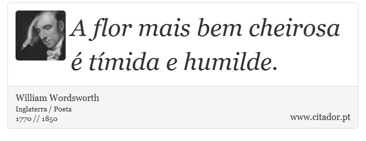A flor mais bem cheirosa é tímida e humilde. - William Wordsworth - Frases