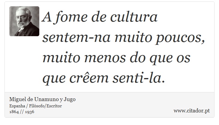 A fome de cultura sentem-na muito poucos, muito menos do que os que crêem senti-la. - Miguel de Unamuno y Jugo - Frases