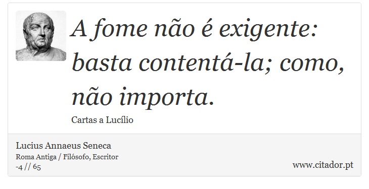 A fome não é exigente: basta contentá-la; como, não importa. - Lucius Annaeus Seneca - Frases