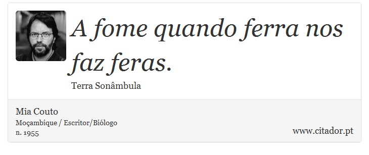 A fome quando ferra nos faz feras. - Mia Couto - Frases