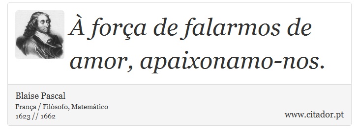 À força de falarmos de amor, apaixonamo-nos. - Blaise Pascal - Frases