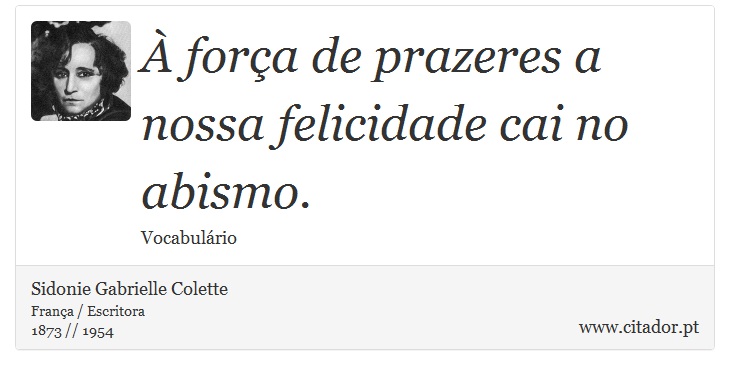 À força de prazeres a nossa felicidade cai no abismo. - Sidonie Gabrielle Colette - Frases