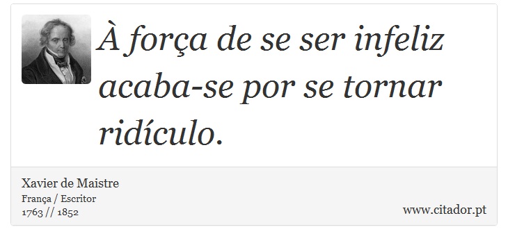 À força de se ser infeliz acaba-se por se tornar ridículo. - Xavier de Maistre - Frases