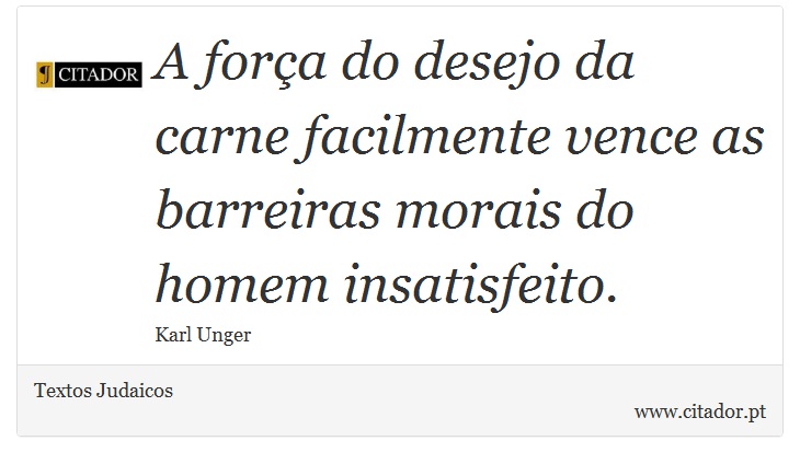 A força do desejo da carne facilmente vence as barreiras morais do homem insatisfeito. - Textos Judaicos - Frases