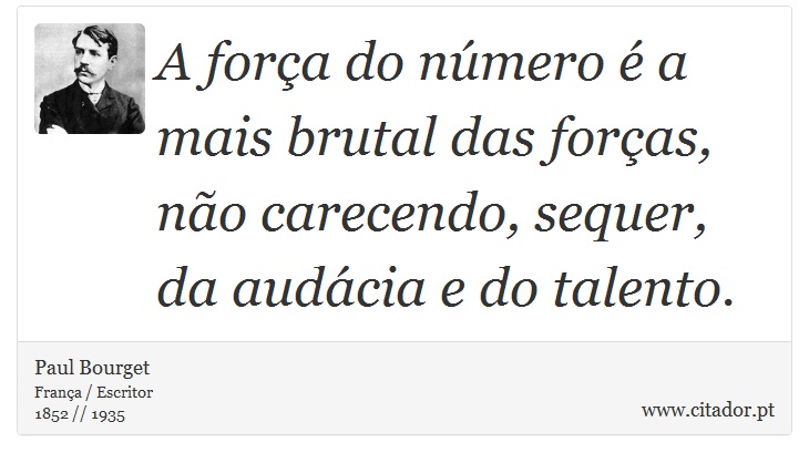 A força do número é a mais brutal das forças, não carecendo, sequer, da audácia e do talento. - Paul Bourget - Frases