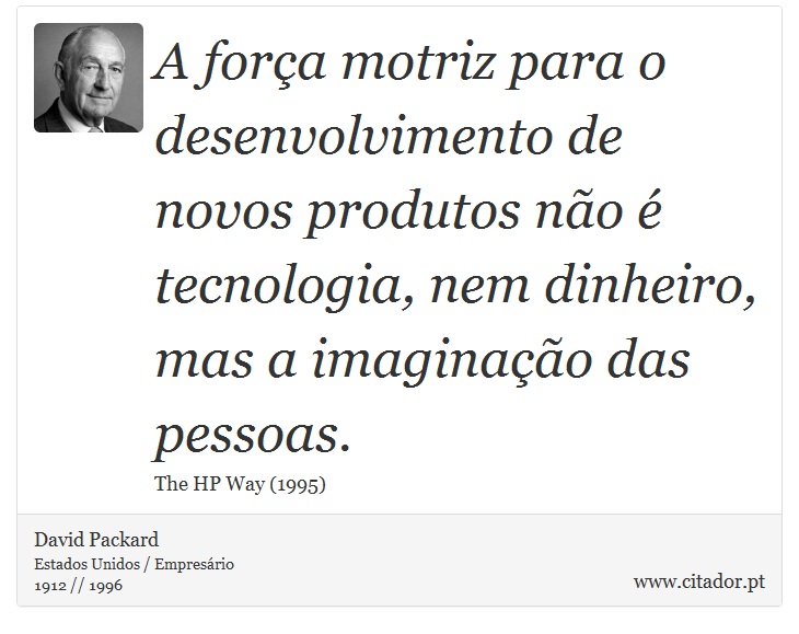 A força motriz para o desenvolvimento de novos produtos não é tecnologia, nem dinheiro, mas a imaginação das pessoas. - David Packard - Frases