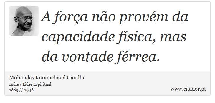 A força não provém da capacidade física, mas da vontade férrea. - Mohandas Karamchand Gandhi - Frases
