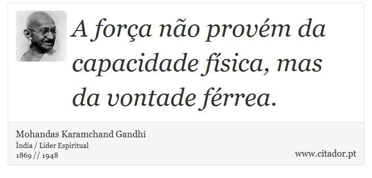 A fora no provm da capacidade fsica, mas da vontade frrea. - Mohandas Karamchand Gandhi - Frases