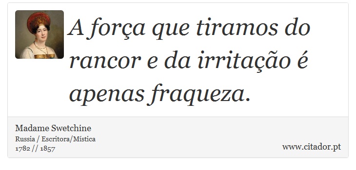 A força que tiramos do rancor e da irritação é apenas fraqueza. - Madame Swetchine - Frases