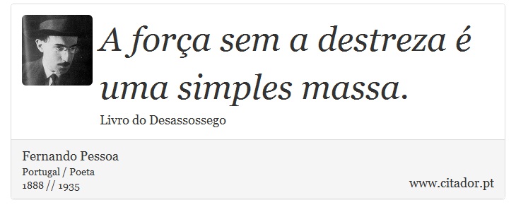 A força sem a destreza é uma simples massa. - Fernando Pessoa - Frases