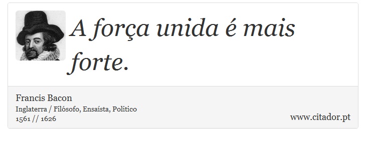 A força unida é mais forte. - Francis Bacon - Frases