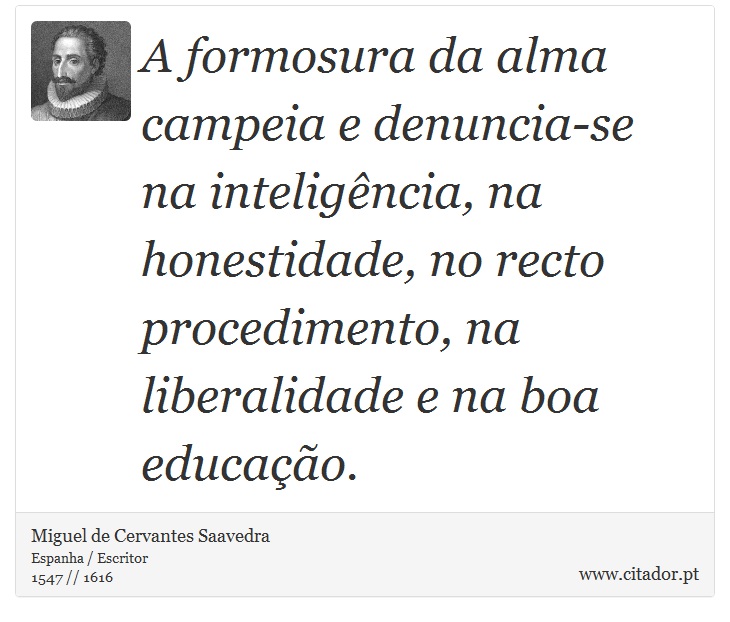 A formosura da alma campeia e denuncia-se na inteligência, na honestidade, no recto procedimento, na liberalidade e na boa educação. - Miguel de Cervantes Saavedra - Frases