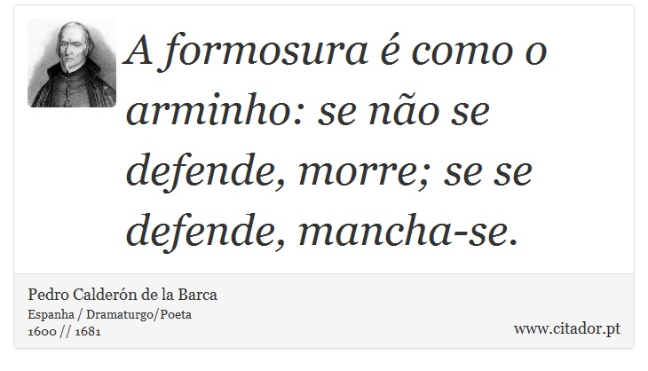 A formosura é como o arminho: se não se defende, morre; se se defende, mancha-se. - Pedro Calderón de la Barca - Frases