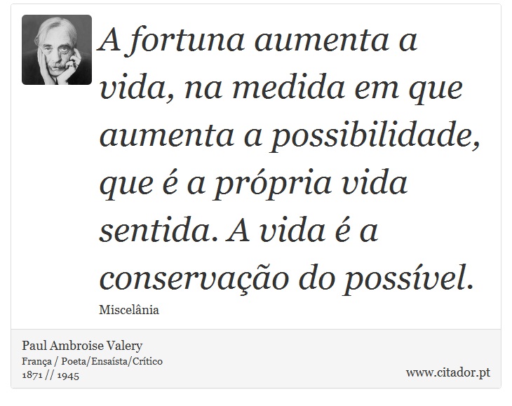A fortuna aumenta a vida, na medida em que aumenta a possibilidade, que é a própria vida sentida. A vida é a conservação do possível. - Paul Ambroise Valery - Frases