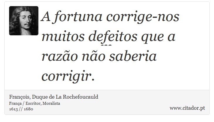 A fortuna corrige-nos muitos defeitos que a razão não saberia corrigir. - François, Duque de La Rochefoucauld - Frases