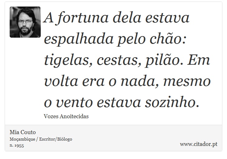 A fortuna dela estava espalhada pelo chão: tigelas, cestas, pilão. Em volta era o nada, mesmo o vento estava sozinho. - Mia Couto - Frases