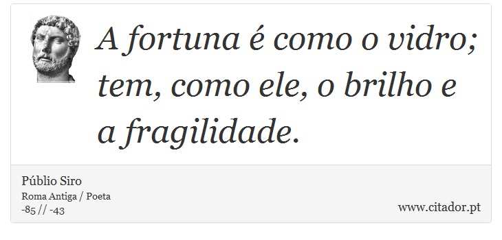 A fortuna é como o vidro; tem, como ele, o brilho e a fragilidade. - Públio Siro - Frases