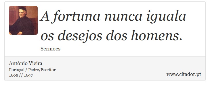 A fortuna nunca iguala os desejos dos homens. - António Vieira - Frases