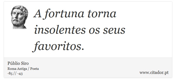 A fortuna torna insolentes os seus favoritos. - Públio Siro - Frases