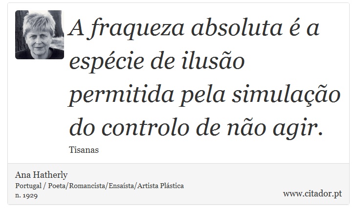 A fraqueza absoluta é a espécie de ilusão permitida pela simulação do controlo de não agir. - Ana Hatherly - Frases