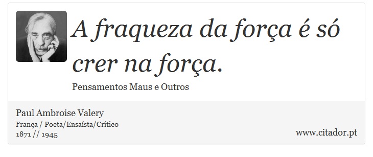 A fraqueza da força é só crer na força. - Paul Ambroise Valery - Frases