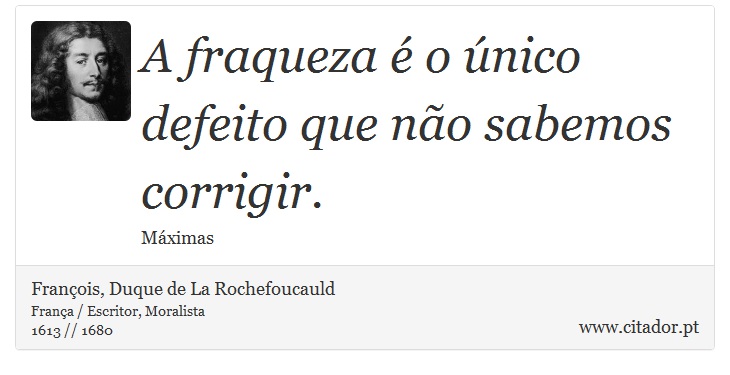 A fraqueza é o único defeito que não sabemos corrigir. - François, Duque de La Rochefoucauld - Frases