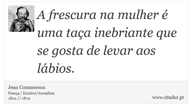 A frescura na mulher é uma taça inebriante que se gosta de levar aos lábios. - Jean Commerson - Frases