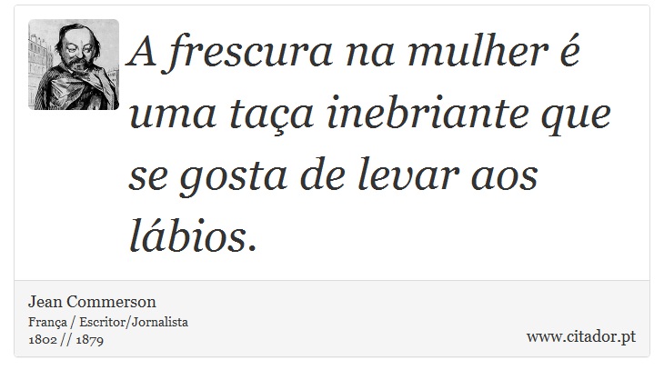 A frescura na mulher  uma taa inebriante que se gosta de levar aos lbios. - Jean Commerson - Frases