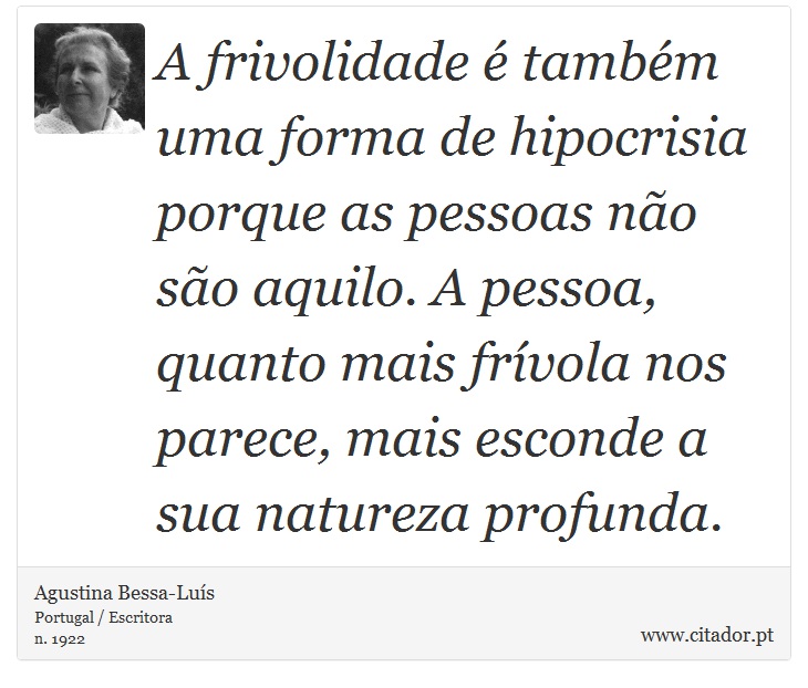 A frivolidade é também uma forma de hipocrisia porque as pessoas não são aquilo. A pessoa, quanto mais frívola nos parece, mais esconde a sua natureza profunda. - Agustina Bessa-Luís - Frases