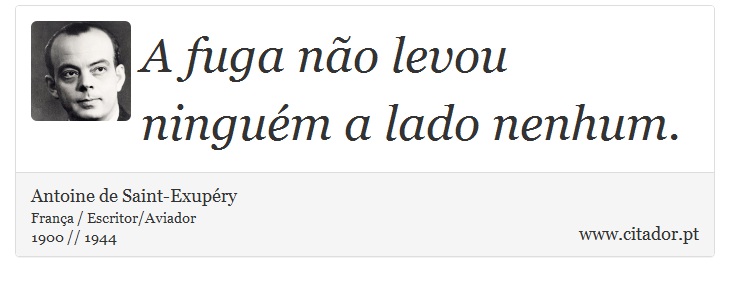A fuga não levou ninguém a lado nenhum. - Antoine de Saint-Exupéry - Frases