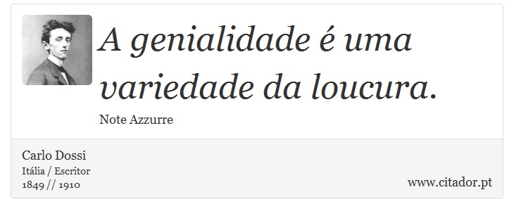 A genialidade é uma variedade da loucura. - Carlo Dossi - Frases
