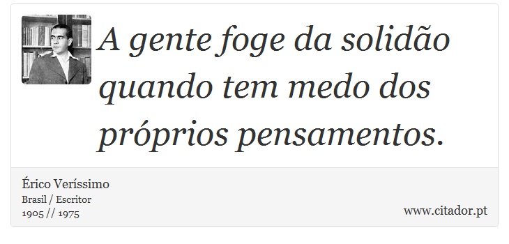 A gente foge da solidão quando tem medo dos próprios pensamentos. - Érico Veríssimo - Frases