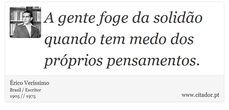 A gente foge da solido quando tem medo dos prprios pensamentos. - rico Verssimo - Frases