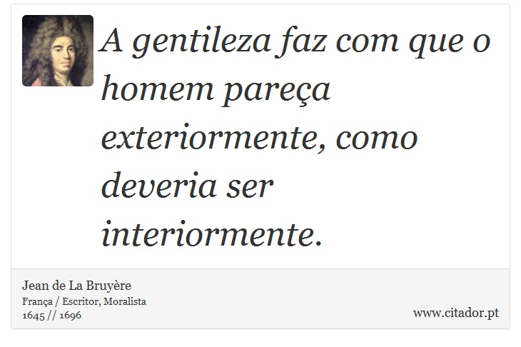 A gentileza faz com que o homem pareça exteriormente, como deveria ser interiormente. - Jean de La Bruyère - Frases