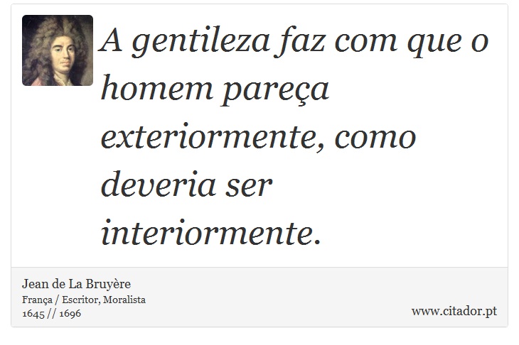 A gentileza faz com que o homem parea exteriormente, como deveria ser interiormente. - Jean de La Bruyre - Frases