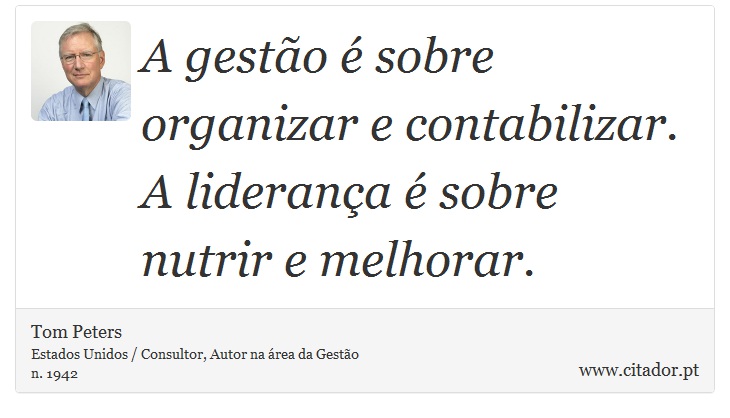 A gestão é sobre organizar e contabilizar. A liderança é sobre nutrir e melhorar. - Tom Peters - Frases
