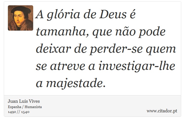 A glória de Deus é tamanha, que não pode deixar de perder-se quem se atreve a investigar-lhe a majestade. - Juan Luis Vives - Frases