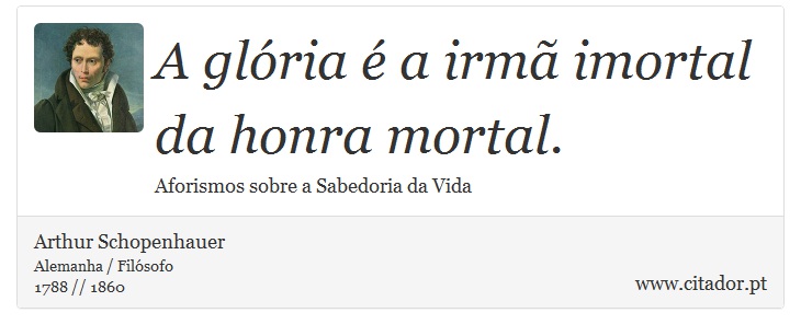 A glória é a irmã imortal da honra mortal. - Arthur Schopenhauer - Frases