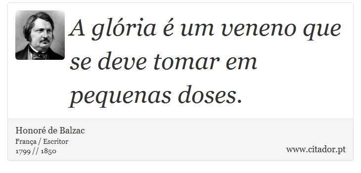 A glória é um veneno que se deve tomar em pequenas doses. - Honoré de Balzac - Frases