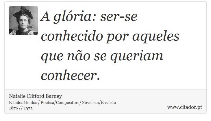 A glória: ser-se conhecido por aqueles que não se queriam conhecer. - Natalie Clifford Barney - Frases
