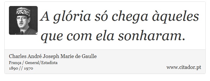 A glória só chega àqueles que com ela sonharam. - Charles André Joseph Marie de Gaulle - Frases
