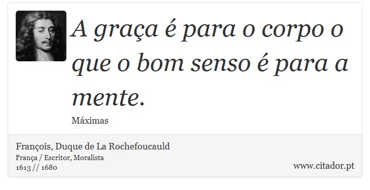 A graça é para o corpo o que o bom senso é para a mente. - François, Duque de La Rochefoucauld - Frases